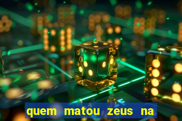 quem matou zeus na mitologia grega